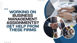 Working On Business Management Assignments? Get Help From These Firms